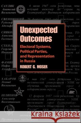 Unexpected Outcomes : Electoral Systems, Political Parties, and Representation in Russia Robert G. Moser 9780822957461 University of Pittsburgh Press