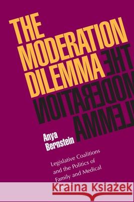 Moderation Dilemma, The: Legislative Coalitions and the Politics of Family and Medical Leave Anya Bernstein 9780822957591