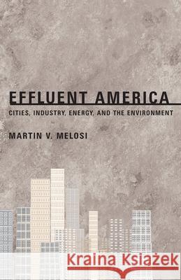 Effluent America: Cities, Industry, Energy, and the Environment Melosi, Martin V. 9780822957669 University of Pittsburgh Press