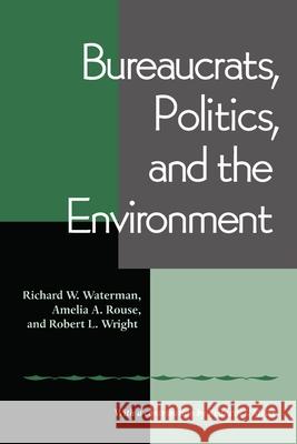 Bureaucrats, Politics And the Environment Richard Waterman, Amelia A. Rouse, Robert Wright 9780822958291 University of Pittsburgh Press