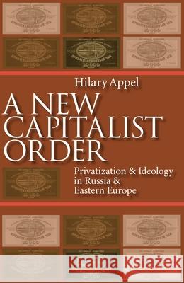 A New Capitalist Order: Privatization And Ideology In Russia And Eastern Europe Hilary Appel 9780822958550 University of Pittsburgh Press