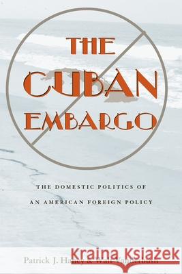 Cuban Embargo, The: The Domestic Politics of an American Foreign Policy Patrick Haney 9780822958635 University of Pittsburgh Press