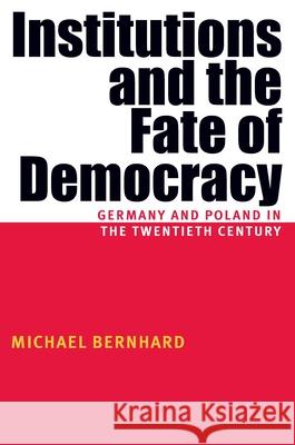 Institutions and the Fate of Democracy: Germany and Poland in the Twentieth Century Bernhard, Michael 9780822958703