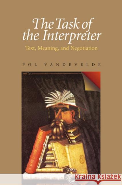 The Task of the Interpreter: Text, Meaning, and Negotiation Vandevelde, Pol 9780822958840