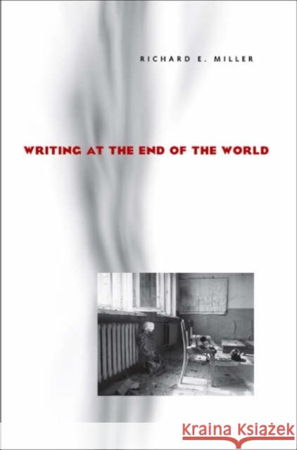 Writing at the End of the World Richard E. Miller 9780822958864 University of Pittsburgh Press