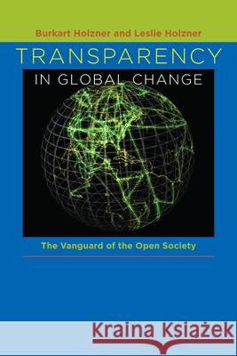 Transparency in Global Change: The Vanguard of the Open Society Holzner, Burkart 9780822958956