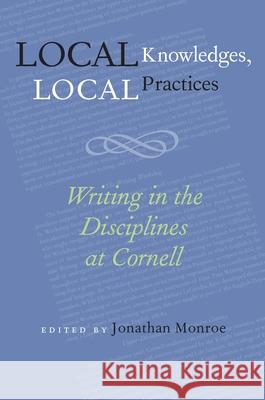 Local Knowledges, Local Practices : Writing in the Disciplines at Cornell Jonathan Monroe 9780822959618 University of Pittsburgh Press