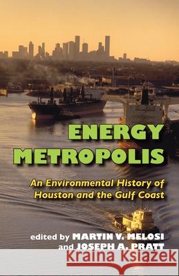 Energy Metropolis: An Environmental History of Houston and the Gulf Coast Martin V. Melosi, Joseph A. Pratt 9780822959632