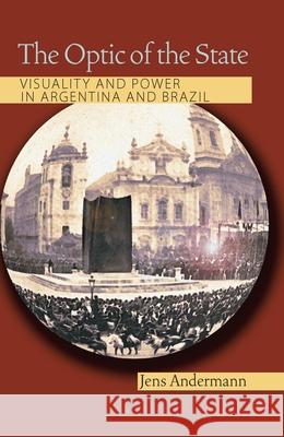 The Optic of the State: Visuality and Power in Argentina and Brazil Andermann, Jens 9780822959724 University of Pittsburgh Press