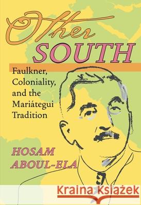 Other South: Faulkner, Coloniality, and the Mariátegui Tradition Hosam Aboul-Ela 9780822959762 University of Pittsburgh Press