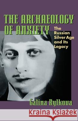 The Archaeology of Anxiety: The Russian Silver Age and its Legacy Galina Rylkova 9780822959816 University of Pittsburgh Press