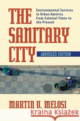 The Sanitary City: Environmental Services in Urban America from Colonial Times to the Present Melosi, Martin V. 9780822959830 University of Pittsburgh Press