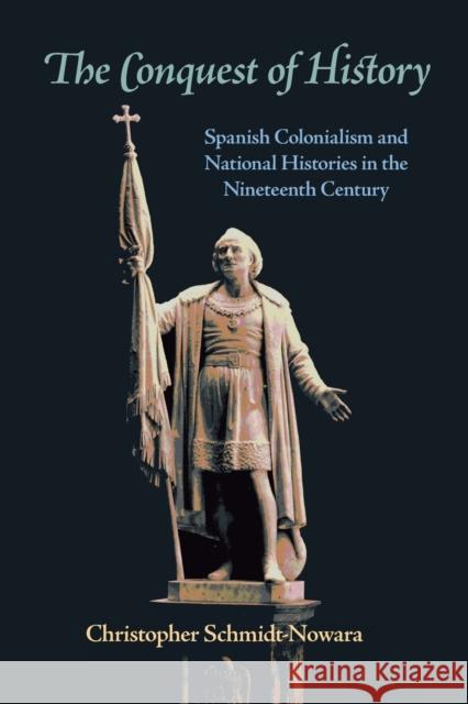 The Conquest of History: Spanish Colonialism and National Histories in the Nineteenth Century Christopher Schmidt-Nowara 9780822959908 University of Pittsburgh Press