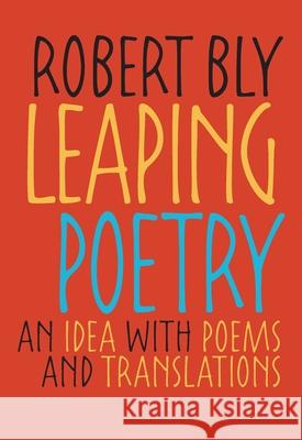 Leaping Poetry: An Idea with Poems and Translations Bly, Robert 9780822960034 University of Pittsburgh Press