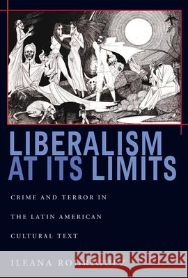 Liberalism at Its Limits: Crime and Terror in the Latin American Cultural Text Rodriguez, Ileana 9780822960195