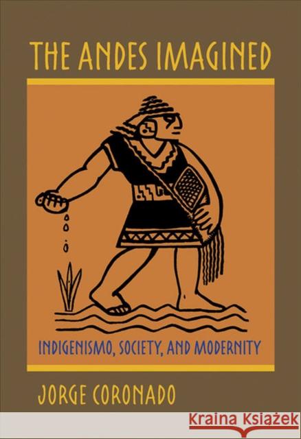 The Andes Imagined: Indigenismo, Society, and Modernity Coronado, Jorge 9780822960249 University of Pittsburgh Press