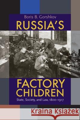 Russia's Factory Children: State, Society, and Law, 1800-1917 Gorshkov, Boris B. 9780822960485 University of Pittsburgh Press