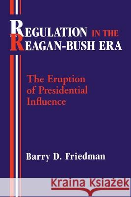 Regulation in the Reagan-Bush Era: The Eruption of Presidential Influence Barry D. Friedman 9780822960522