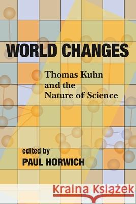 World Changes: Thomas Kuhn and the Nature of Science Paul Horwich 9780822960546