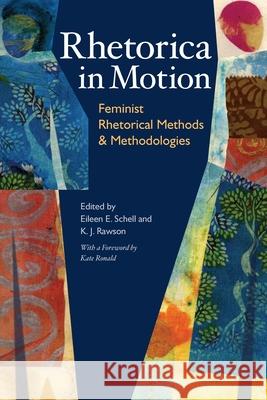 Rhetorica in Motion: Feminist Rhetorical Methods and Methodologies Eileen E. Schell, K. J. Rawson 9780822960560 University of Pittsburgh Press