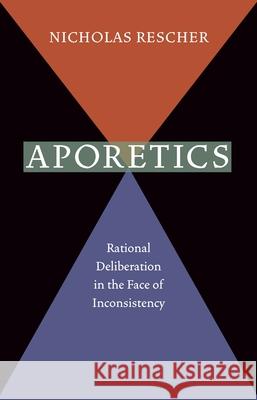 Aporetics: Rational Deliberation in the Face of Inconsistency Rescher, Nicholas 9780822960577 University of Pittsburgh Press