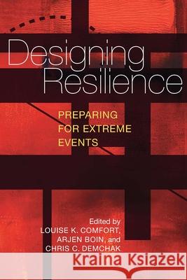 Designing Resilience: Preparing for Extreme Events Louise K. Comfort, Arjen Boin, Chris C. Demchak 9780822960614 University of Pittsburgh Press