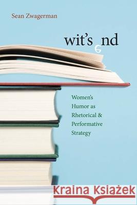 Wit's End: Women's Humor as Rhetorical and Performative Strategy Sean Zwagerman 9780822960744 University of Pittsburgh Press