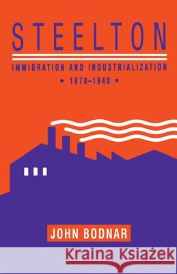 Steelton: Immigration and Industrialization, 1870-1940 John Bodnar   9780822960935 University of Pittsburgh Press