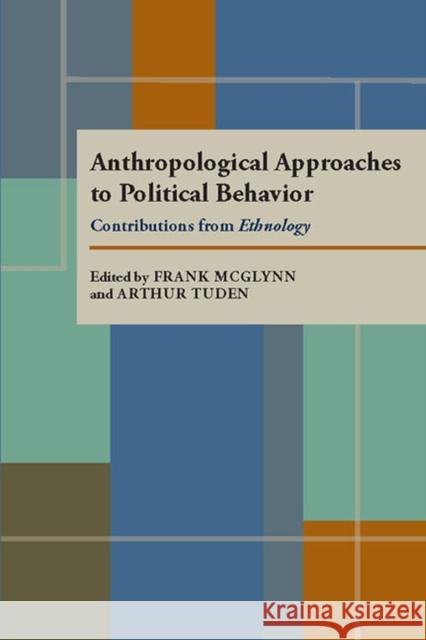 Anthropological Approaches to Political Behavior: Contributions from Ethnology Frank, Jr. McGlynn Arthur Tuden 9780822960942