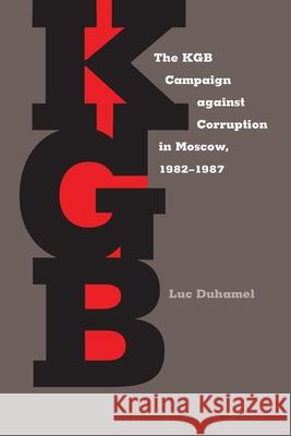 KGB Campaign against Corruption in Moscow, 1982–1987, The Luc Duhamel 9780822961086 University of Pittsburgh Press