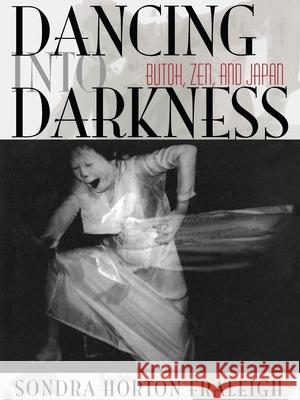 Dancing Into Darkness: Butoh, Zen, and Japan Fraleigh, Sondra Horton 9780822961154 University of Pittsburgh Press