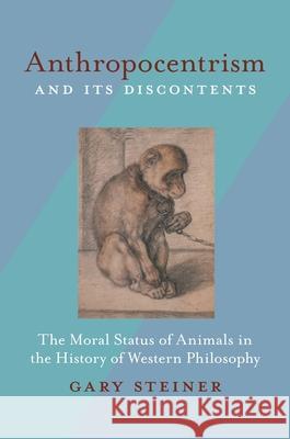 Anthropocentrism and Its Discontents: The Moral Status of Animals in the History of Western Philosophy Gary Steiner 9780822961192 University of Pittsburgh Press