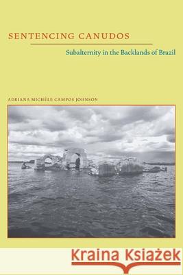 Sentencing Canudos: Subalternity in the Backlands of Brazil Johnson, Adriana Michele Campos 9780822961239