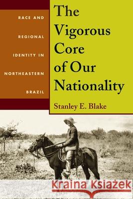 The Vigorous Core of Our Nationality: Race and Regional Identity in Northeastern Brazil Blake, Stanley E. 9780822961338 University of Pittsburgh Press