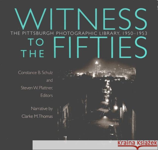 Witness to the Fifties: The Pittsburgh Photographic Library, 1950–1953 Constance B. Schulz, Steven W. Plattner 9780822961406