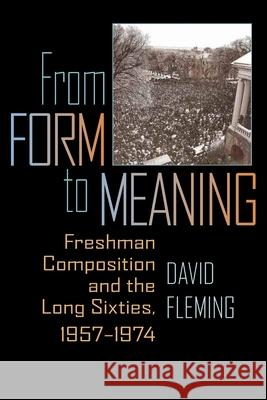 From Form to Meaning: Freshman Composition and the Long Sixties, 1957–1974 David Fleming 9780822961536