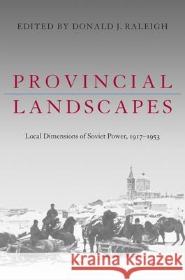 Provincial Landscapes: Local Dimensions of Soviet Power, 1917-1953 Donald J. Raleigh 9780822961581