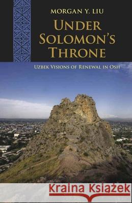 Under Solomon's Throne: Uzbek Visions of Renewal in Osh Liu, Morgan Y. 9780822961772 University of Pittsburgh Press