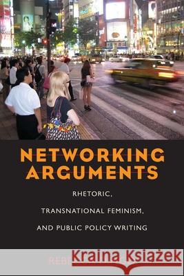 Networking Arguments: Rhetoric, Transnational Feminism, and Public Policy Writing Dingo, Rebecca 9780822961888