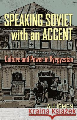 Speaking Soviet with an Accent: Culture and Power in Kyrgyzstan Igmen, Ali 9780822962069 University of Pittsburgh Press
