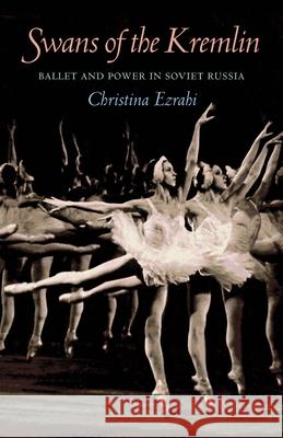 Swans of the Kremlin: Ballet and Power in Soviet Russia Christina Ezrahi 9780822962144 University of Pittsburgh Press