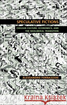 Speculative Fictions: Chilean Culture, Economics, and the Neoliberal Transition Fornazzari, Alessandro 9780822962335 University of Pittsburgh Press