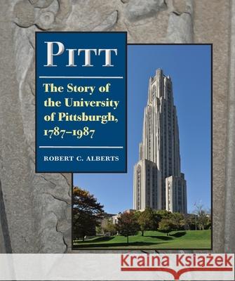 Pitt: The Story of the University of Pittsburgh, 1787-1987 Robert C. Alberts 9780822962359 University of Pittsburgh Press