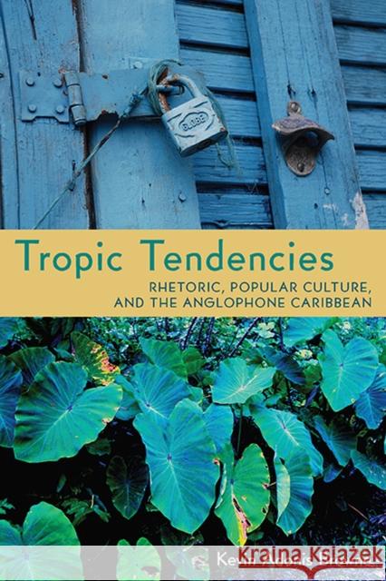Tropic Tendencies: Rhetoric, Popular Culture, and the Anglophone Caribbean Browne, Kevin Adonis 9780822962595