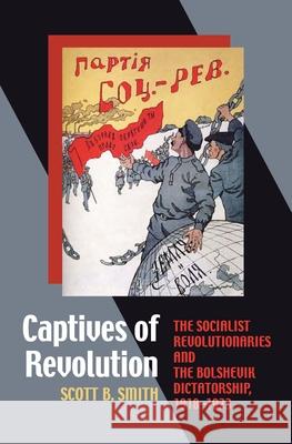 Captives of Revolution: The Socialist Revolutionaries and the Bolshevik Dictatorship, 1918-1923 Scott B. Smith 9780822962823