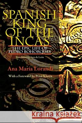 Spanish King Of The Incas: The Epic Life Of Pedro Bohorques Lorandi, Ana Maria 9780822962847 University of Pittsburgh Press