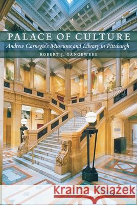 Palace of Culture: Andrew Carnegie's Museums and Library in Pittsburgh Robert J. Gangewere 9780822962854 University of Pittsburgh Press