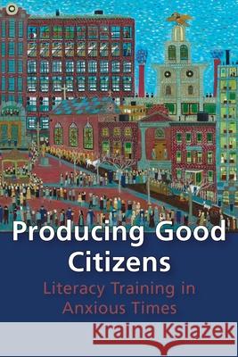 Producing Good Citizens: Literacy Training in Anxious Times Amy J. Wan 9780822962892 University of Pittsburgh Press
