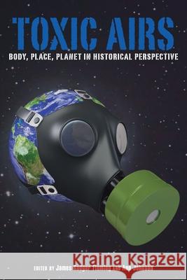 Toxic Airs: Body, Place, Planet in Historical Perspective James Rodger Fleming, Ann Johnson 9780822962908