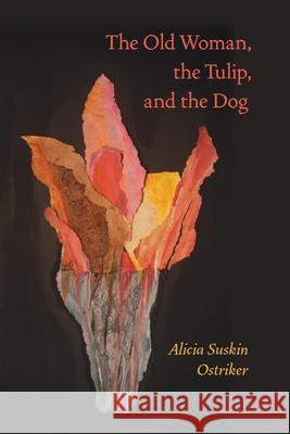 The Old Woman, the Tulip, and the Dog Ostriker, Alicia Suskin 9780822962915